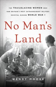 No man's land : the trailblazing women who ran Britain's most extraordinary military hospital during World War I  Cover Image